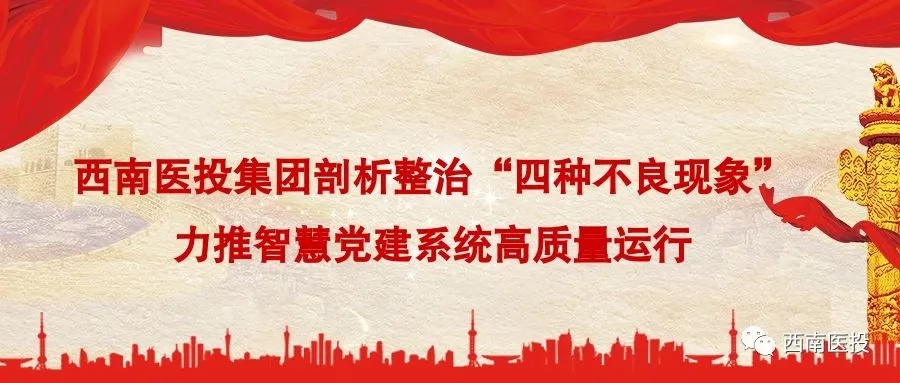 西南醫(yī)投集團(tuán)剖析整治“四種不良現(xiàn)象”力推智慧黨建系統(tǒng)高質(zhì)量運行